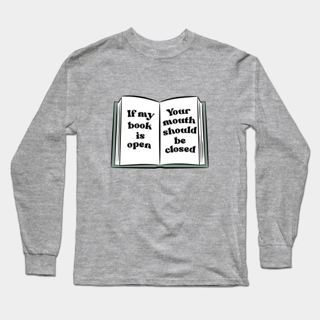 if my book is open, your mouth should be closed Long Sleeve T-Shirt by indiebookster